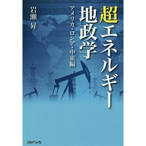超エネルギー地政学 アメリカ・ロシア・中東編/岩瀬昇