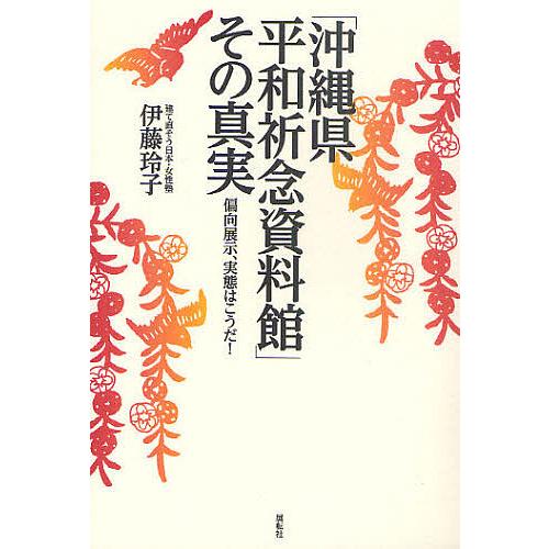 「沖縄県平和祈念資料館」その真実 偏向展示、実態はこうだ!/伊藤玲子