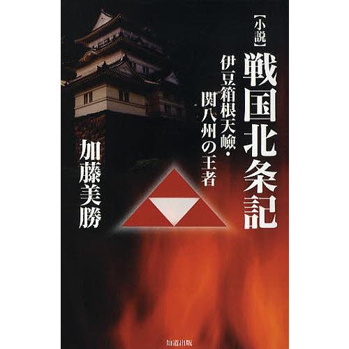 〈小説〉戦国北条記 伊豆箱根天嶮・関八州の王者/加藤美勝