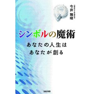 シンボルの魔術 あなたの人生はあなたが創る/今井雅晴｜boox