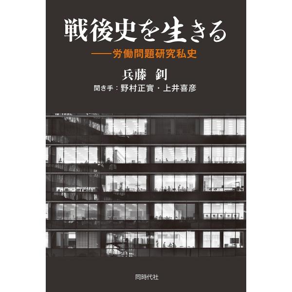 戦後史を生きる 労働問題研究私史/兵藤【ツトム】/野村正實/上井喜彦