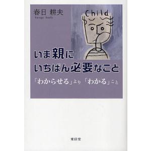 いま親にいちばん必要なこと 「わからせる」より「わかる」こと/春日耕夫｜boox