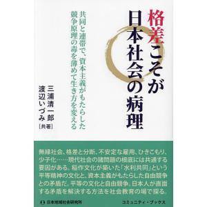 格差こそが日本社会の病理 共同と連帯で、資本主義がもたらした競争原理の毒を薄めて生き方を変える/三浦清一郎/渡辺いづみ｜boox