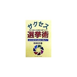 サクセス選挙術 志ある市民は政治に出よう! 統一地方選の必勝マニュアル/和田宗春