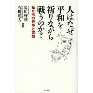 人はなぜ平和を祈りながら戦うのか? 私たちの戦争と宗教/星川啓慈/石川明人