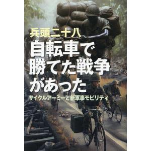 自転車で勝てた戦争があった サイクルアーミーと新軍事モビリティ/兵頭二十八｜boox