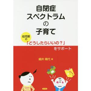 自閉症スペクトラムの子育て 幼児期の「どうしたらいいの?」をサポート/細井晴代｜boox