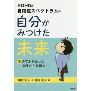 ADHDと自閉症スペクトラムの自分がみつけた未来 親子でふり返った誕生から就職まで/堀内拓人/堀内祐子