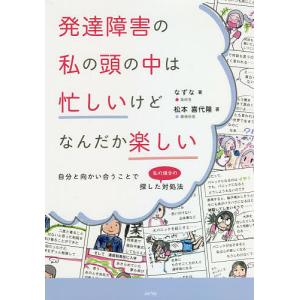 発達障害の私の頭の中は忙しいけどなんだか楽しい　自分と向かい合うことで探した〈私の場合の〉対処法/なずな/松本喜代隆