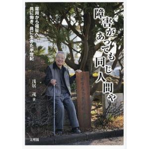 障害があっても同じ人間や 雇用から福祉へ共に働き、共に生きた半世紀/浅居茂｜boox