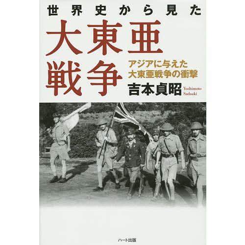 世界史から見た大東亜戦争 アジアに与えた大東亜戦争の衝撃/吉本貞昭
