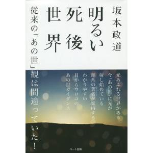 明るい死後世界 従来の「あの世」観は間違っていた!/坂本政道