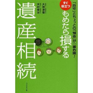 すぐ役立つもめたら損する遺産相続 「自宅」とちょっとの「預金」が一番危険!/大神深雪/木村俊治｜boox