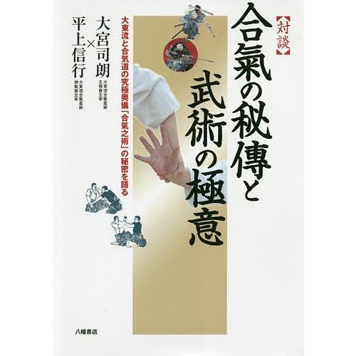 〈対談〉合氣の秘傳と武術の極意 大東流と合気道の究極奥儀「合氣之術」の秘密を語る/大宮司朗/平上信行