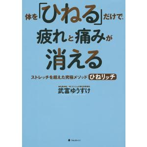 体を「ひねる」だけで、疲れと痛みが消える ストレッチを超えた究極メソッドひねリッチ/武富ゆうすけ｜boox