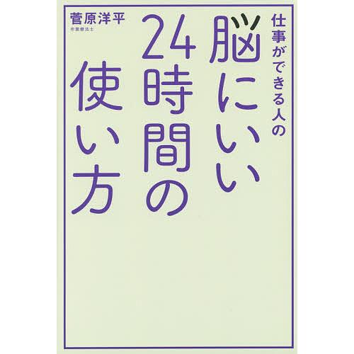 仕事ができる人の脳にいい24時間の使い方/菅原洋平