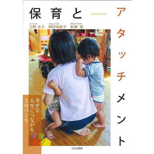 保育とアタッチメント 幸せな人生につながる土台づくり/上野永子/岡村由紀子/松浦崇