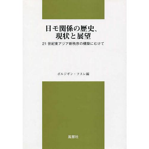 日モ関係の歴史、現状と展望 21世紀東アジア新秩序の構築にむけて/ボルジギン・フスレ