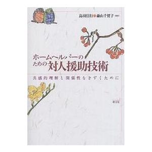 ホームヘルパーのための対人援助技術 共感的理解と関係性をきずくために/鳥羽信行/森山千賀子｜boox