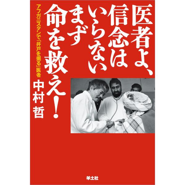 医者よ、信念はいらないまず命を救え! アフガニスタンで「井戸を掘る」医者中村哲/中村哲