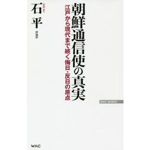 朝鮮通信使の真実 江戸から現代まで続く侮日・反日の原点/石平