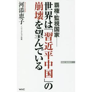 世界は「習近平中国」の崩壊を望んでいる 覇権・監視国家/河添恵子｜boox