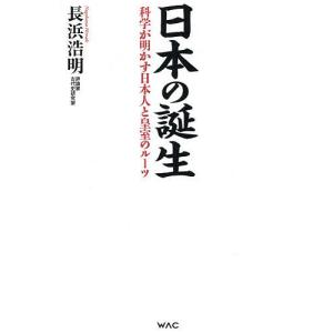 日本の誕生 科学が明かす日本人と皇室のルーツ/長浜浩明｜boox