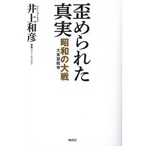 歪められた真実 昭和の大戦〈大東亜戦争〉/井上和彦