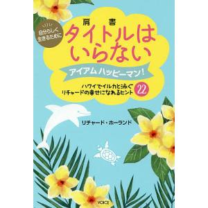 タイトルはいらない　自分らしく生きるために　アイアムハッピーマン！　ハワイでイルカと泳ぐリチャードの幸せになれるヒント２２