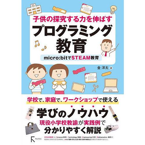 子供の探究する力を伸ばすプログラミング教育 micro:bitでSTEAM教育/金洋太