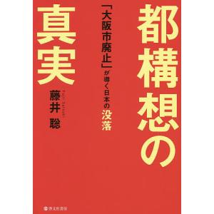 都構想の真実 「大阪市廃止」が導く日本の没落/藤井聡｜boox