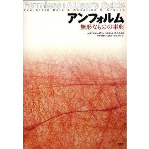 アンフォルム 無形なものの事典/イヴ＝アラン・ボワ/ロザリンド・E・クラウス/加治屋健司｜boox