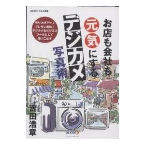 お店も会社も元気にするデジカメ写真術 売り上げアッププレゼン成功!デジカメをビジネスツールとして使いこなす/吉田浩章｜boox