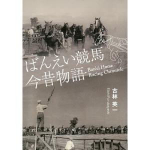 ばんえい競馬今昔物語 世界でひとつの馬文化はこうして誕生した!/古林英一｜boox