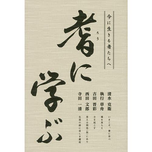 耆に学ぶ 今に生きる者たちへ/清水克衛/執行草舟/吉田晋彩