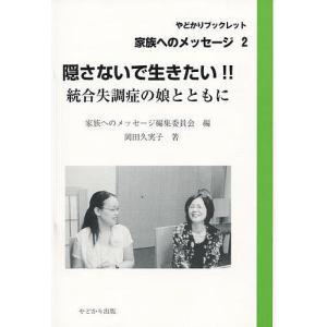 隠さないで生きたい!! 統合失調症の娘とともに/家族へのメッセージ編集委員会/岡田久実子｜boox