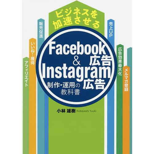 ビジネスを加速させるFacebook広告&amp;Instagram広告制作・運用の教科書/小林雄樹