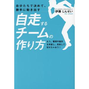 自分たちで決めて、勝手に動き出す自走するチームの作り方 もう、管理や指示を手放し、共有して任せちゃおう!/伊藤じんせい｜boox