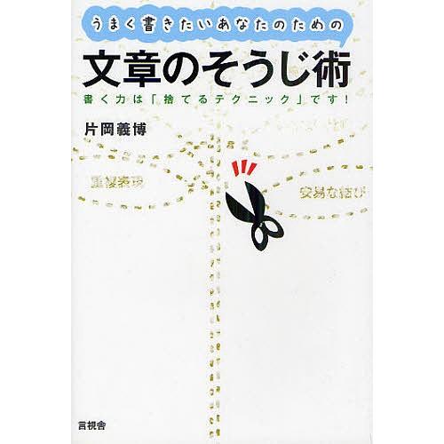 うまく書きたいあなたのための文章のそうじ術 書く力は「捨てるテクニック」です!/片岡義博