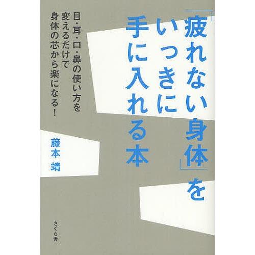 「疲れない身体(からだ)」をいっきに手に入れる本 目・耳・口・鼻の使い方を変えるだけで身体の芯から楽...