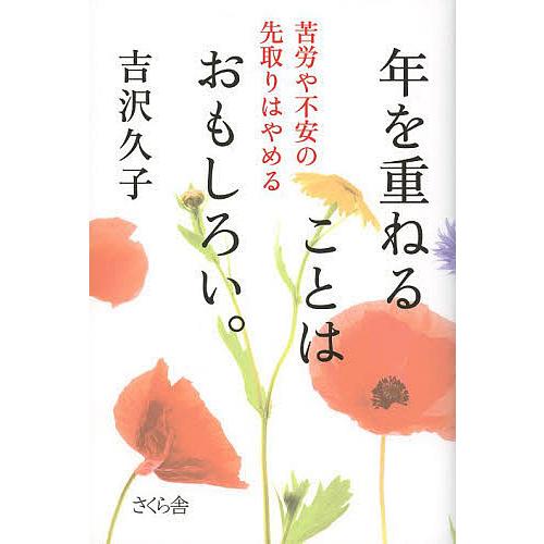 年を重ねることはおもしろい。 苦労や不安の先取りはやめる/吉沢久子