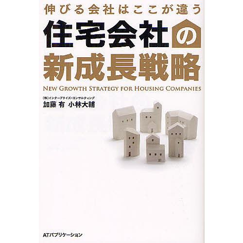 住宅会社の新成長戦略 伸びる会社はここが違う/加藤有/小林大輔