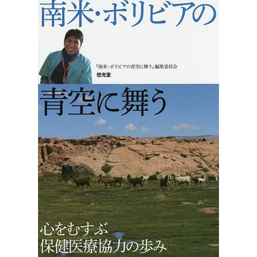 南米・ボリビアの青空に舞う 心をむすぶ保健医療協力の歩み/『南米・ボリビアの青空に舞う』編集委員会