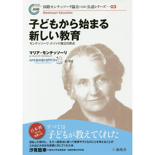 子どもから始まる新しい教育 モンテッソーリ・メソッド確立の原点/マリア・モンテッソーリ/AMI友の会...