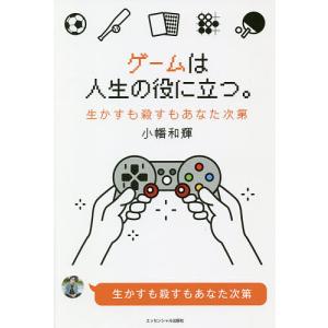 ゲームは人生の役に立つ。 生かすも殺すもあなた次第/小幡和輝