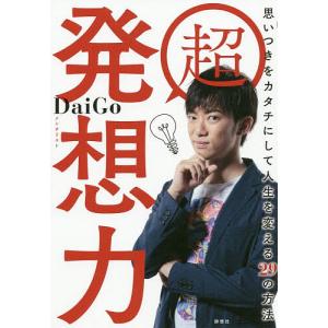 超発想力 思いつきをカタチにして人生を変える29の方法/DaiGo｜boox