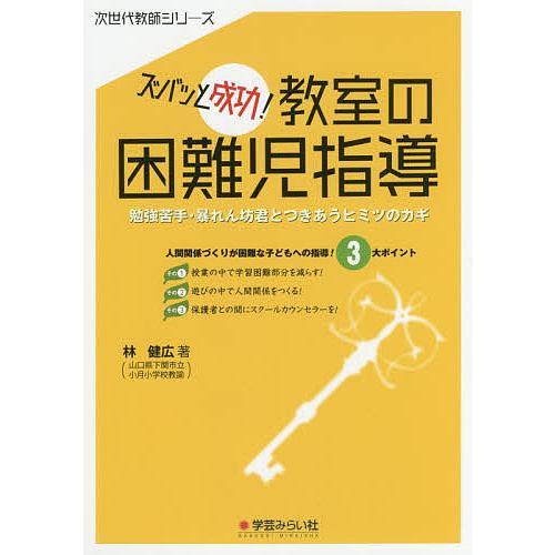 ズバッと成功!教室の困難児指導 勉強苦手・暴れん坊君とつきあうヒミツのカギ/林健広
