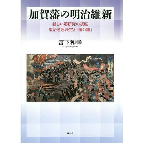 加賀藩の明治維新 新しい藩研究の視座政治意思決定と「藩公議」/宮下和幸