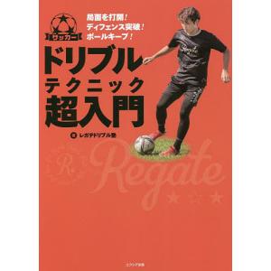 サッカードリブルテクニック超入門　局面を打開！ディフェンス突破！ボールキープ！/レガテドリブル塾