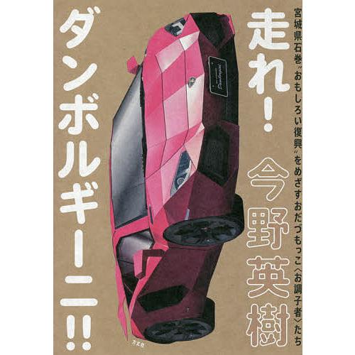走れ!ダンボルギーニ!! 宮城県石巻“おもしろい復興”をめざすおだづもっこ〈お調子者〉たち/今野英樹